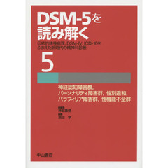 ＤＳＭ－５を読み解く　伝統的精神病理，ＤＳＭ－４，ＩＣＤ－１０をふまえた新時代の精神科診断　５　神経認知障害群，パーソナリティ障害群，性別違和，パラフィリア障害群，性機能不全群