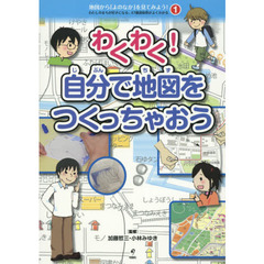 地図から「よのなか」を見てみよう！　わたしのまちが好きになる、４７都道府県がよくわかる　１　わくわく！自分で地図をつくっちゃおう