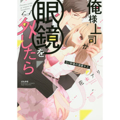 俺様上司が眼鏡を外したら　０．１秒後の溺愛キス