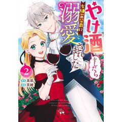 やけ酒をしたら女嫌いの公爵に溺愛されました　２