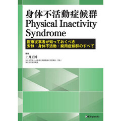 身体不活動症候群Ｐｈｙｓｉｃａｌ　Ｉｎａｃｔｉｖｉｔｙ　Ｓｙｎｄｒｏｍｅ　医療従事者が知っておくべき安静・身体不活動・廃用症候群のすべて