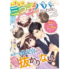 いきなり三つ子パパになったのに、エリート外交官は溺愛も抜かりない！