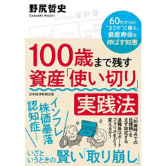 １００歳まで残す資産「使い切り」実践法　６０代からの“まさか”に備え、資産寿命を伸ばす知恵