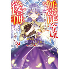 無能令嬢と追放しても構いませんが、後悔しても知りませんよ？　義家族の皆様、どうぞ最高の終焉を