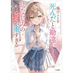 俺のことを死んだと勘違いしていた幼なじみの愛が重すぎる