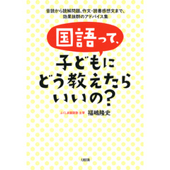 国語って、子どもにどう教えたらいいの？（大和出版）　音読から読解問題、作文・読書感想文まで、効果抜群のアドバイス集