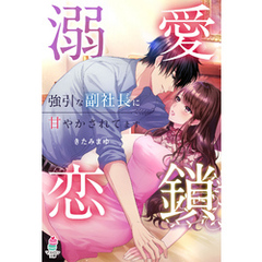 溺愛恋鎖～強引な副社長に甘やかされてます～