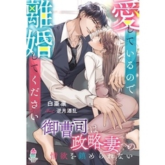 愛しているので離婚してください～御曹司は政略妻への情欲を鎮められない～