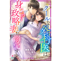 クールな外科医は身ごもり政略妻を溺愛する【ハイスぺ旦那様シリーズ】