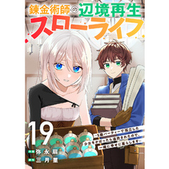 錬金術師の辺境再生スローライフ～S級パーティーで孤立した少女をかばったら追放されたので、一緒に幸せに暮らします～１９