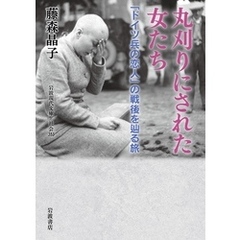 丸刈りにされた女たち 「ドイツ兵の恋人」の戦後を辿る旅