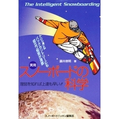 実用スノーボードの科学　理屈を知れば上達も早い！！　Ｔｈｅ　ｉｎｔｅｌｌｉｇｅｎｔ　ｓｎｏｗｂｏａｒｄｉｎｇ