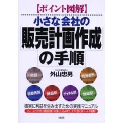 小さな会社の販売計画作成の手順　ポイント図解　確実に利益を生み出すための実践マニュアル　フレームづくりから個別計画への落とし込みまで、スグに使えるシートが満載！