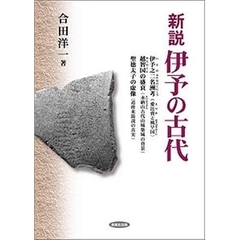 新説伊予の古代　伊予之二名洲考（愛比売と風早国）　越智国の盛衰（永納山古代山城築城の背景）　聖徳太子の虚像（道後来湯説の真実）