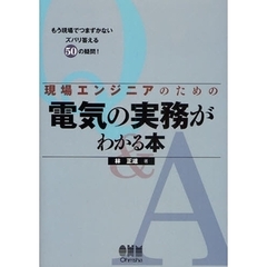 現場エンジニアのための電気の実務がわかる本　もう現場でつまずかないズバリ答える５０の疑問！