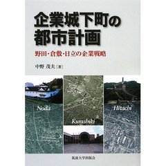 企業城下町の都市計画　野田・倉敷・日立の企業戦略