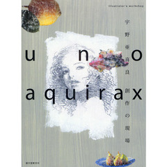 宇野亜喜良創作の現場　Ｉｌｌｕｓｔｒａｔｏｒ’ｓ　ｗｏｒｋｓｈｏｐ　ｕｎｏ　ａｑｕｉｒａｘ