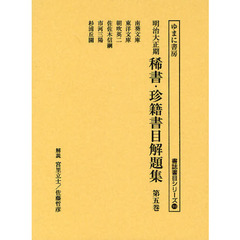 明治大正期稀書・珍籍書目解題集　第５巻　復刻　南葵文庫／東洋文庫／朝吹英二／佐佐木信綱／市河三陽／杉浦丘園