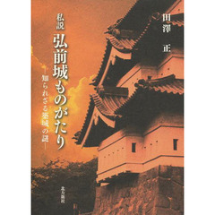 私説弘前城ものがたり　知られざる築城の謎