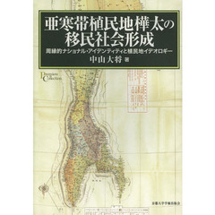 亜寒帯植民地樺太の移民社会形成　周縁的ナショナル・アイデンティティと植民地イデオロギー