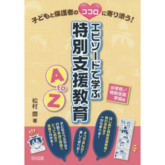 子どもと保護者のココロに寄り添う！エピソードで学ぶ特別支援教育Ａ　ｔｏ　Ｚ　小学校／特別支援学級編