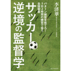 サッカー逆境の監督学　パターン練習を捨てろ！１日２時間の練習で狙う全国制覇