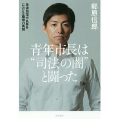 青年市長は“司法の闇”と闘った　美濃加茂市長事件における驚愕の展開