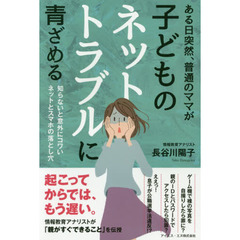 ある日突然、普通のママが子どものネットトラブルに青ざめる　知らないと意外にコワいネットとスマホの落とし穴