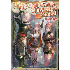 万能すぎる創造スキルで異世界を強かに生きる！