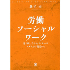 労働ソーシャルワーク　送り続けられたメッセージ／アメリカの現場から