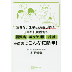 治せない医学はもう要らない！日本の伝統医術で、偏頭痛ギックリ腰捻挫の改善はこんなに簡単！
