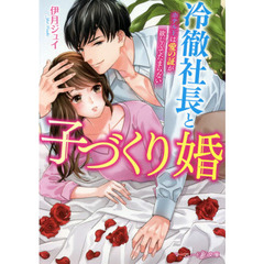 冷徹社長と子づくり婚　ホテル王は愛の証が欲しくてたまらない