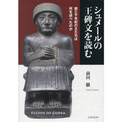 シュメールの王碑文を読む　前三千年紀の王たちは何を述べたのか