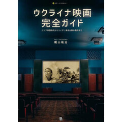 ウクライナ映画完全ガイド　ロシア帝国時代からマイダン革命以降の現代まで