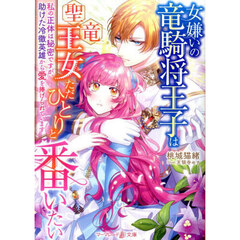 女嫌いの竜騎将王子は聖竜王女ただひとりと番いたい　私の正体は秘密ですが、助けた冷徹英雄から愛を捧げられています