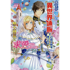 役立たず聖女でしたが『異世界通販』で辺境の地を救ったら騎士団長に求愛されました