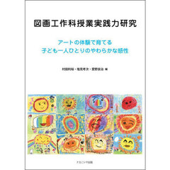 図画工作科授業実践力研究　アートの体験で育てる子ども一人ひとりのやわらかな感性
