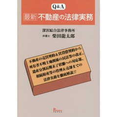 Ｑ＆Ａ最新不動産の法律実務　不動産の売買契約＆賃貸借契約から所有者不明土地関係の民法等の改正、遺産分割長期未了状態への対応策、相続財産等の管理＆売却までの法律実務を徹底解説！！