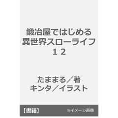 鍛冶屋ではじめる異世界スローライフ　１２（１２）