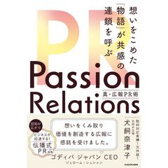 Ｐａｓｓｉｏｎ　Ｒｅｌａｔｉｏｎｓ真・広報ＰＲ術　想いをこめた「物語」が共感の連鎖を呼ぶ