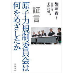 証言原子力規制委員会は何をめざしたか
