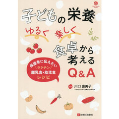 子どもの栄養ゆるく楽しく食卓から考えるＱ＆Ａ　保護者に伝えたいラクチン離乳食・幼児食レシピ