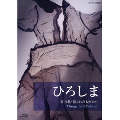 ひろしま　石内都・遺されたものたち　Things　Left　Behind（Ｂｌｕ－ｒａｙ　Ｄｉｓｃ）