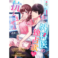 一途な外科医の独占欲に抗えません～ラグジュアリー男子シリーズ～