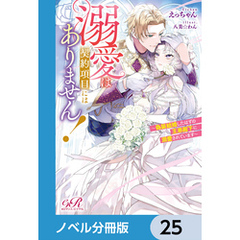 溺愛は契約項目にはありません！　～偽装結婚したはずの王弟殿下に溺愛されています～【ノベル分冊版】　25