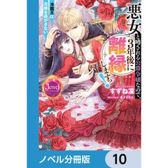 悪女と噂される公爵令嬢なので、3年後に離縁しますっ！　冷酷王は花嫁を逃がさない【ノベル分冊版】　10