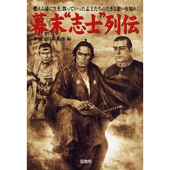 幕末“志士”列伝　燃える様に生き、散っていった志士たちのたぎる想いを知れ！