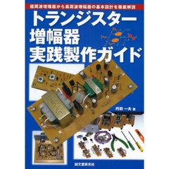 トランジスター増幅器実践製作ガイド　低周波増幅器から高周波増幅器の基本設計を徹底解説