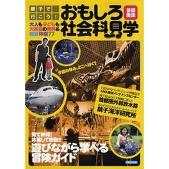 親子で行こう！おもしろ社会科見学首都圏版　大人も子どもも大興奮の無料＆格安体験７７