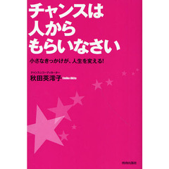 チャンスは人からもらいなさい　小さなきっかけが、人生を変える！